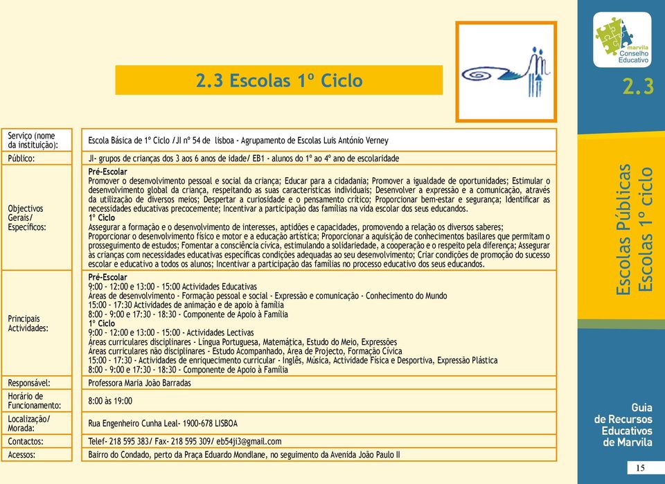 Pré-Escolar Promover o desenvolvimento pessoal e social da criança; Educar para a cidadania; Promover a igualdade de oportunidades; Estimular o desenvolvimento global da criança, respeitando as suas