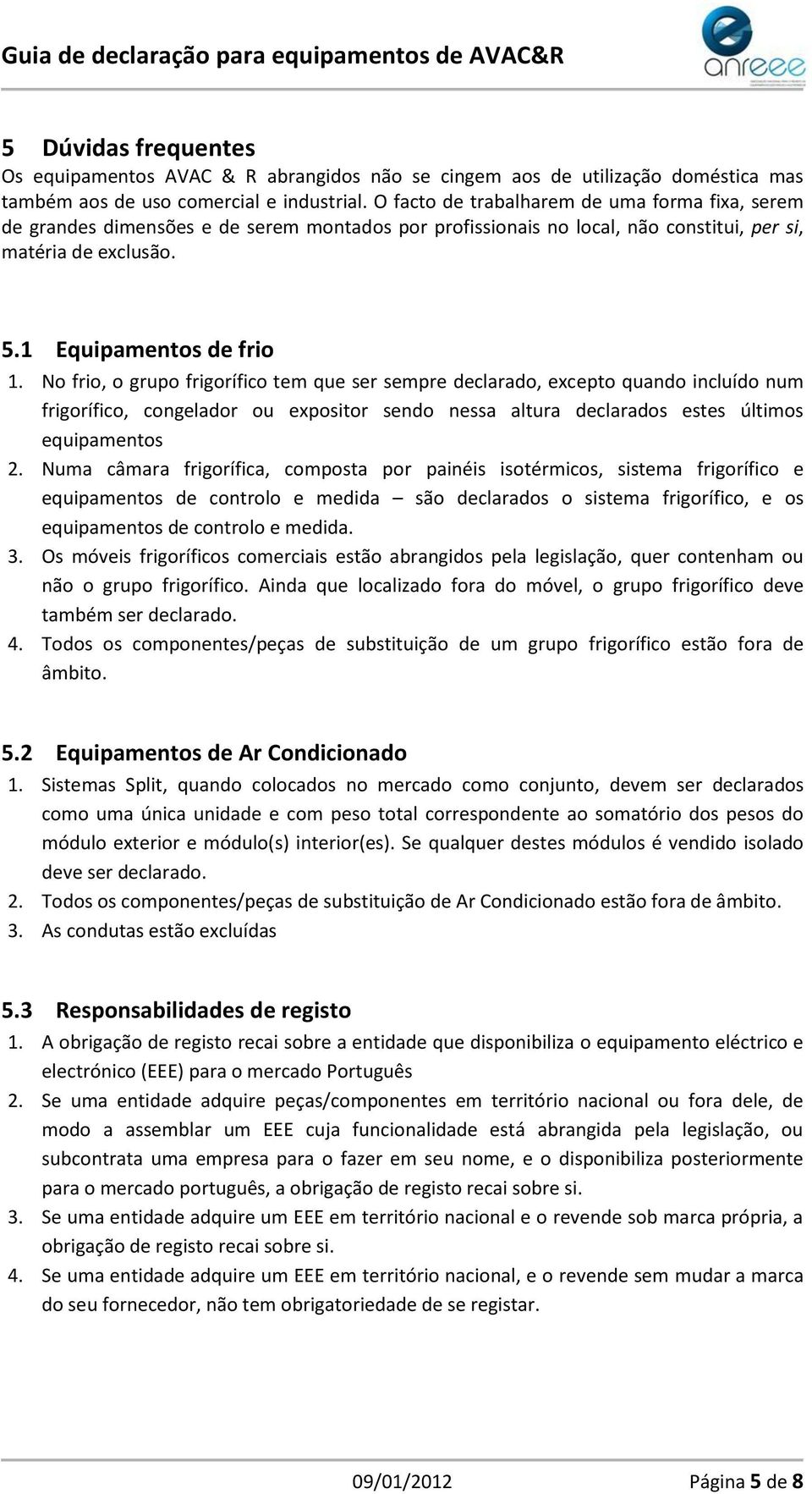 No frio, o grupo frigorífico tem que ser sempre declarado, excepto quando incluído num frigorífico, congelador ou expositor sendo nessa altura declarados estes últimos equipamentos 2.