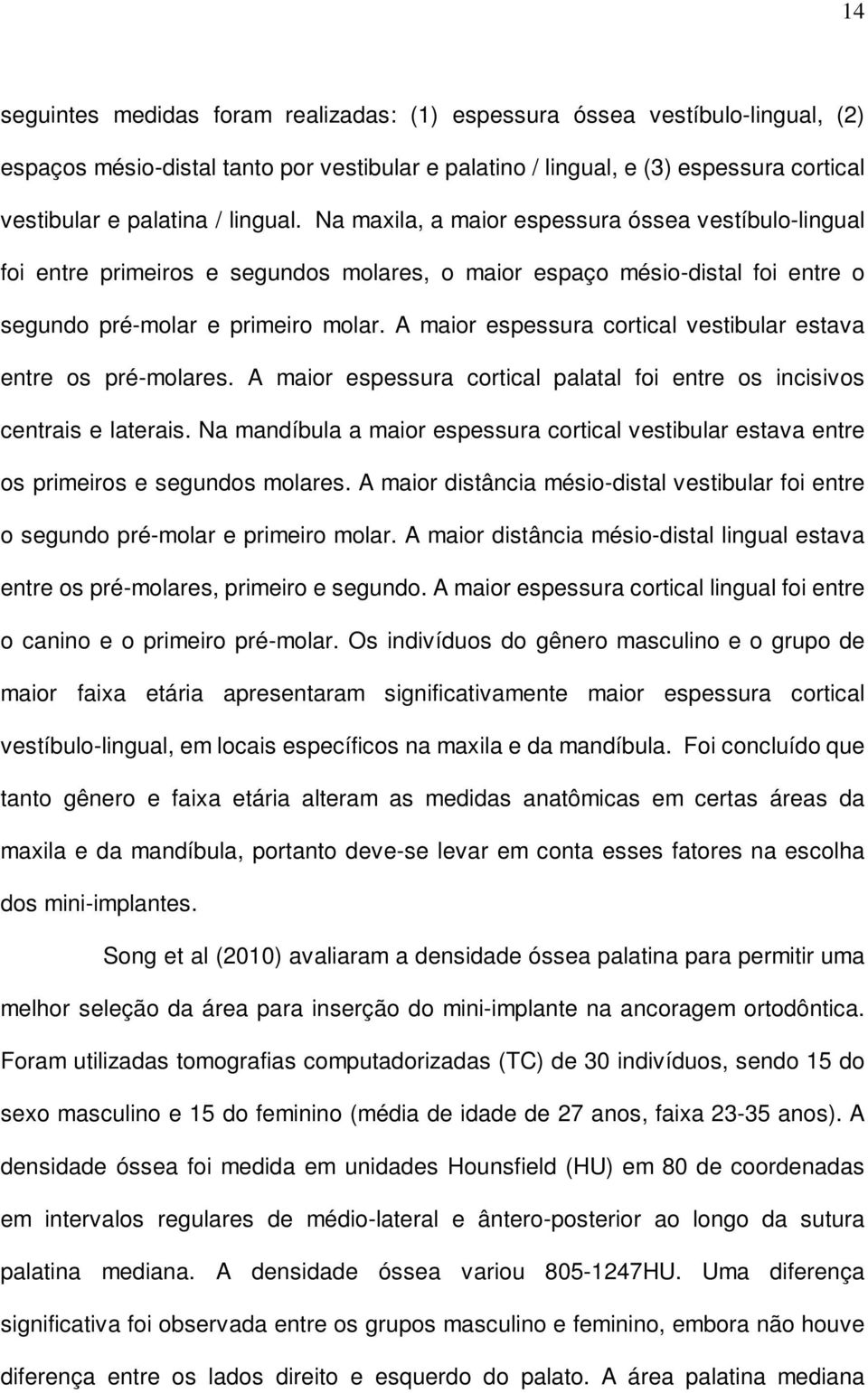 A maior espessura cortical vestibular estava entre os pré-molares. A maior espessura cortical palatal foi entre os incisivos centrais e laterais.