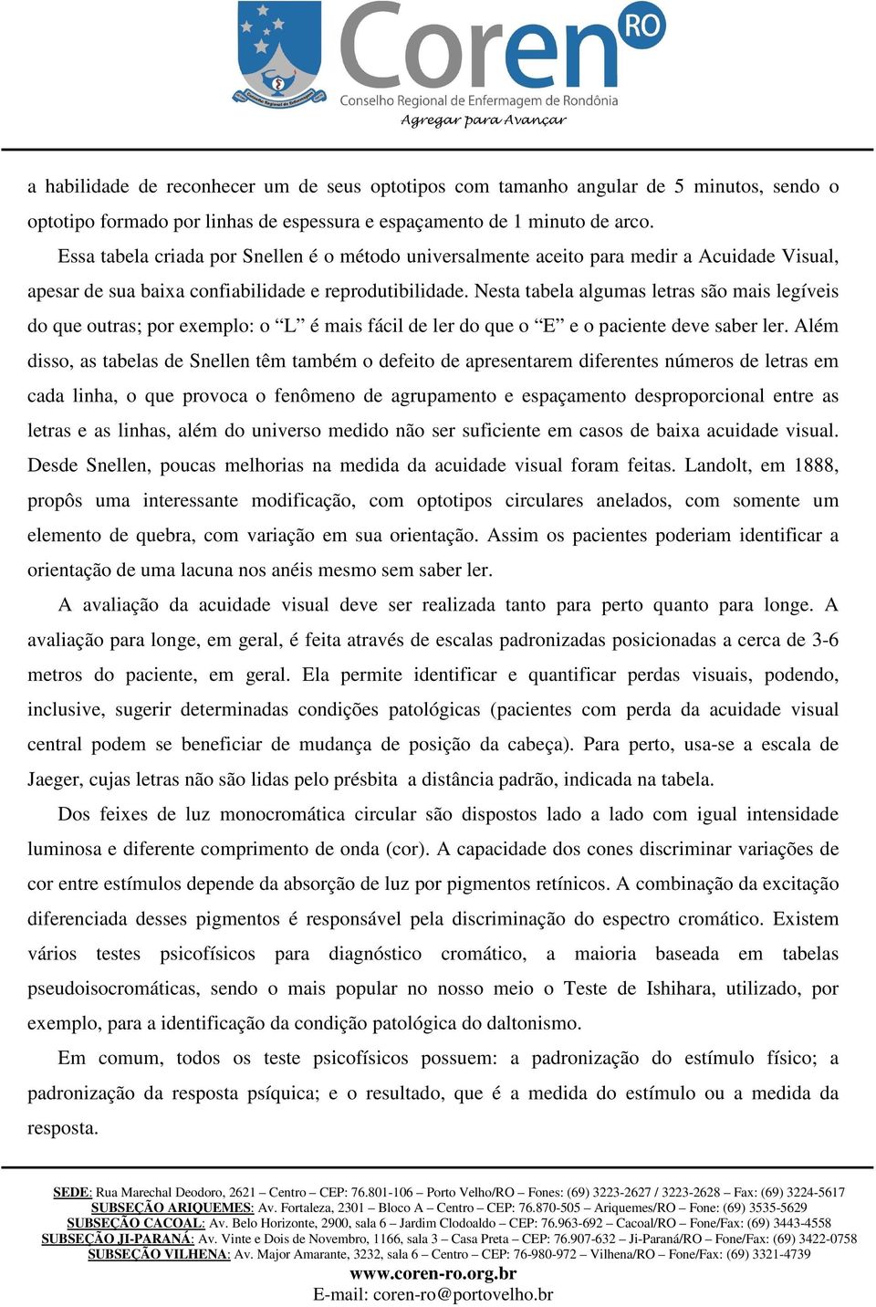 Nesta tabela algumas letras são mais legíveis do que outras; por exemplo: o L é mais fácil de ler do que o E e o paciente deve saber ler.