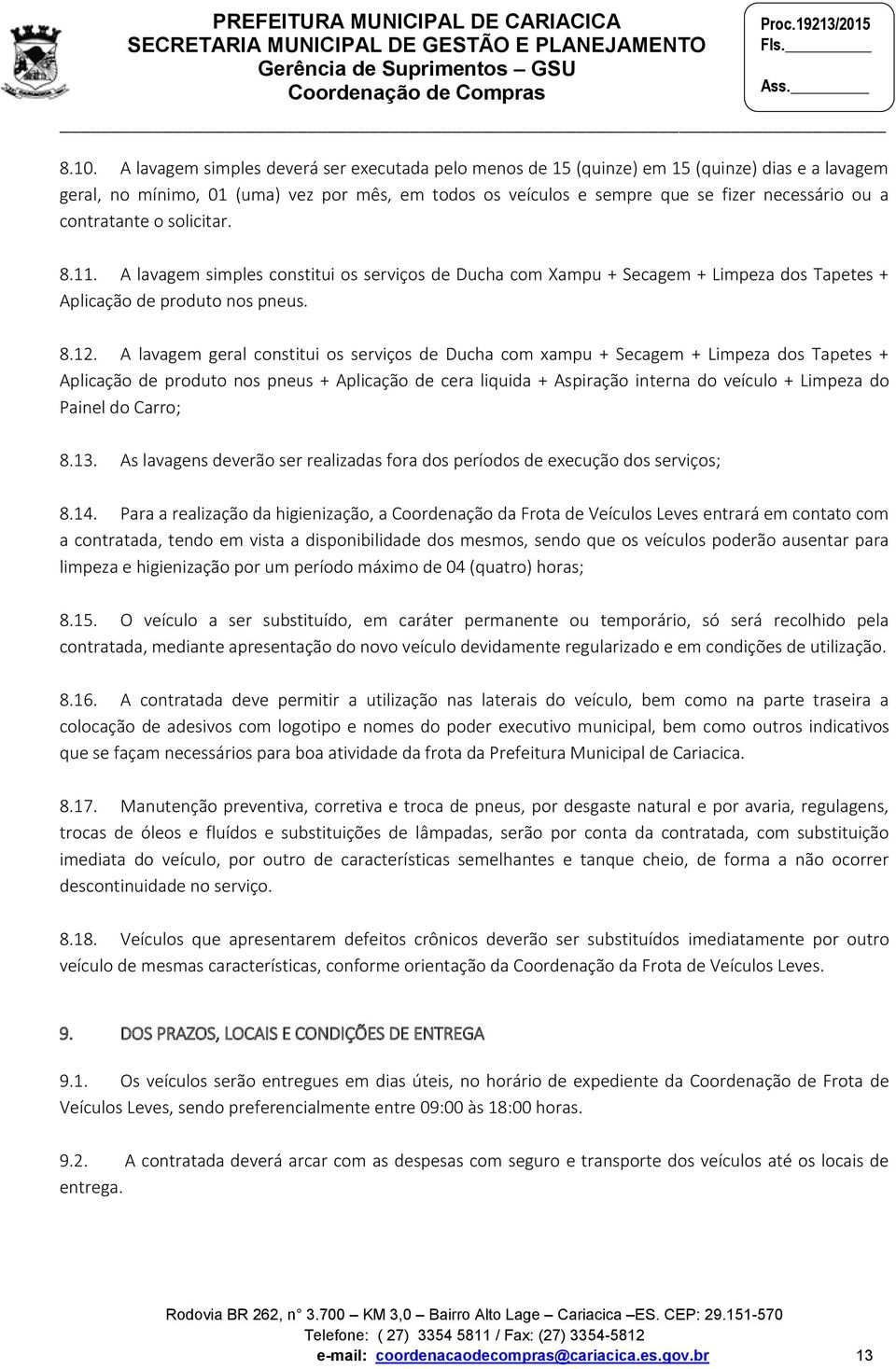 A lavagem geral constitui os serviços de Ducha com xampu + Secagem + Limpeza dos Tapetes + Aplicação de produto nos pneus + Aplicação de cera liquida + Aspiração interna do veículo + Limpeza do