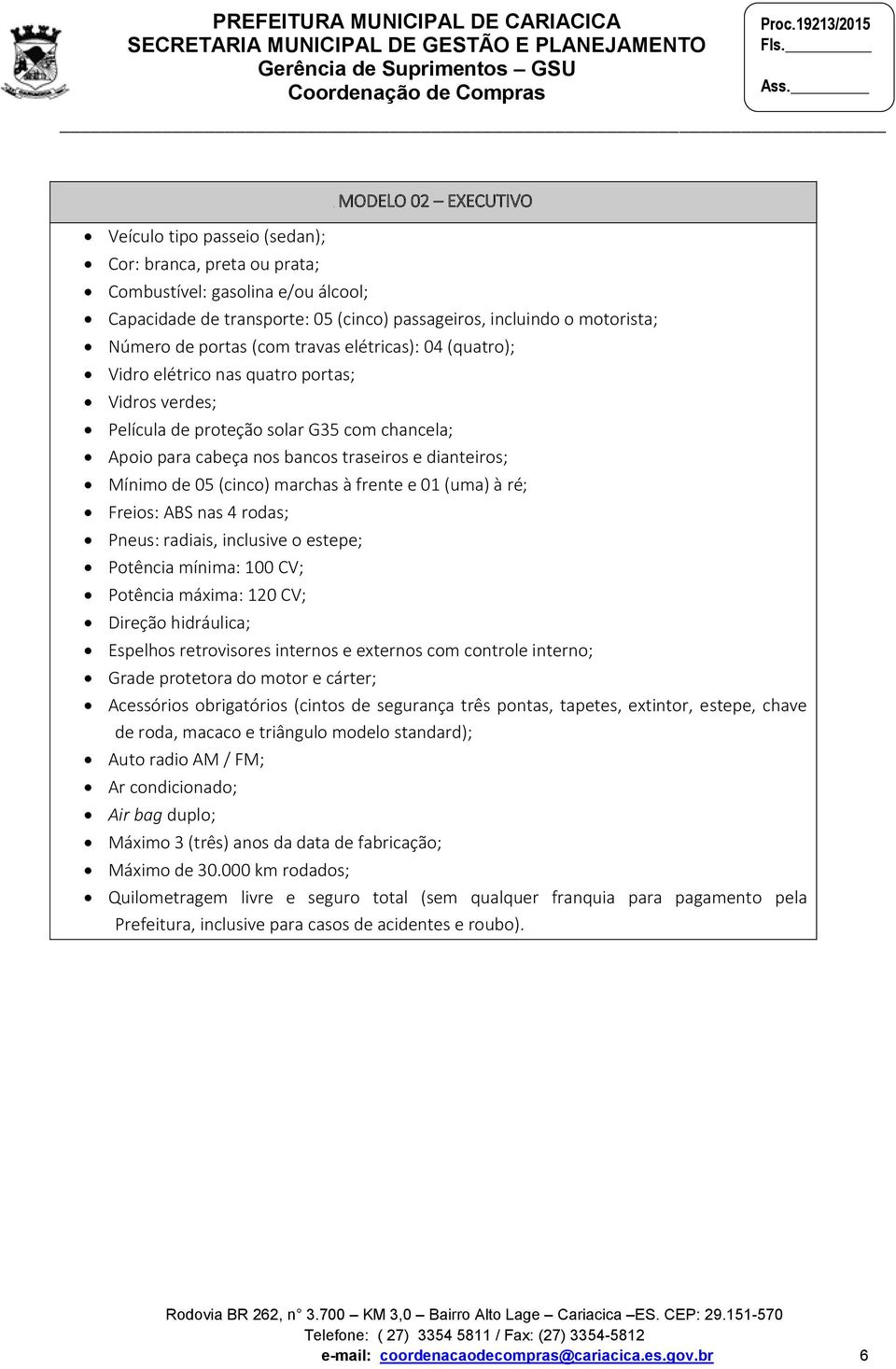 de 05 (cinco) marchas à frente e 01 (uma) à ré; Freios: ABS nas 4 rodas; Pneus: radiais, inclusive o estepe; Potência mínima: 100 CV; Potência máxima: 120 CV; Direção hidráulica; Espelhos