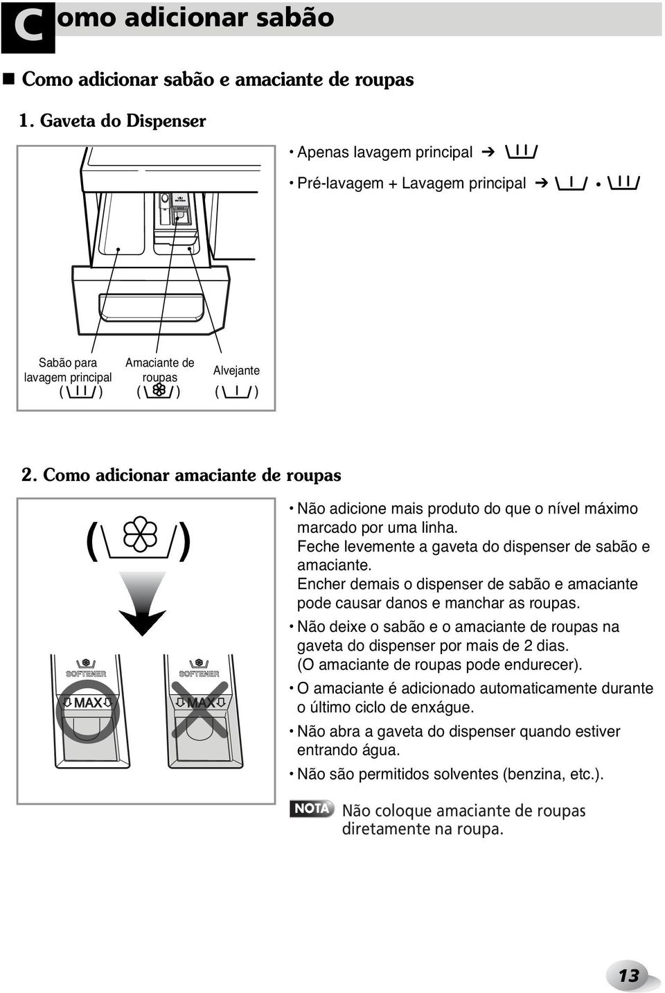 Como adicionar amaciante de roupas Não adicione mais produto do que o nível máximo marcado por uma linha. Feche levemente a gaveta do dispenser de sabão e amaciante.