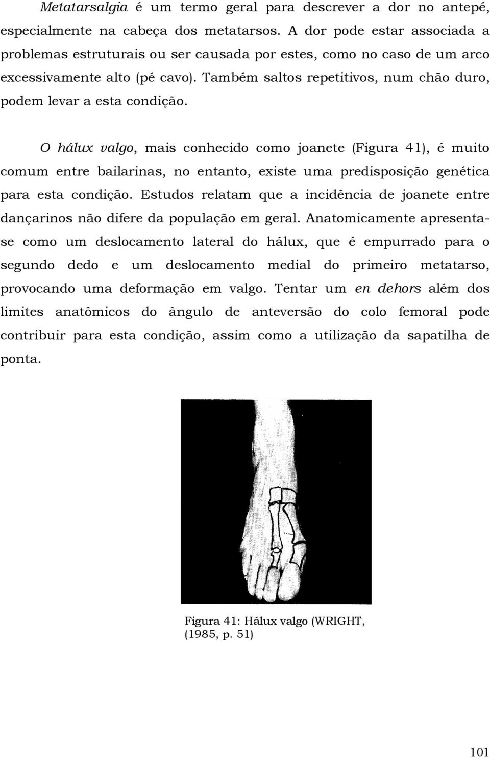 Também saltos repetitivos, num chão duro, podem levar a esta condição.