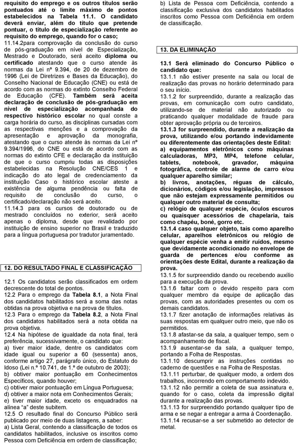 2para comprovação da conclusão do curso de pós-graduação em nível de Especialização, Mestrado e Doutorado, será aceito diploma ou certificado atestando que o curso atende às normas da Lei nº 9.