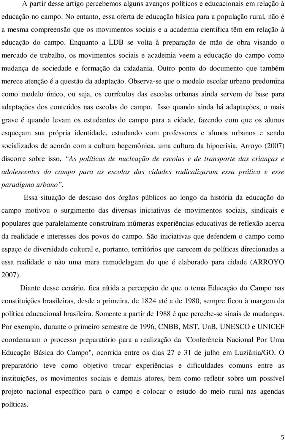 Enquanto a LDB se volta à preparação de mão de obra visando o mercado de trabalho, os movimentos sociais e academia veem a educação do campo como mudança de sociedade e formação da cidadania.