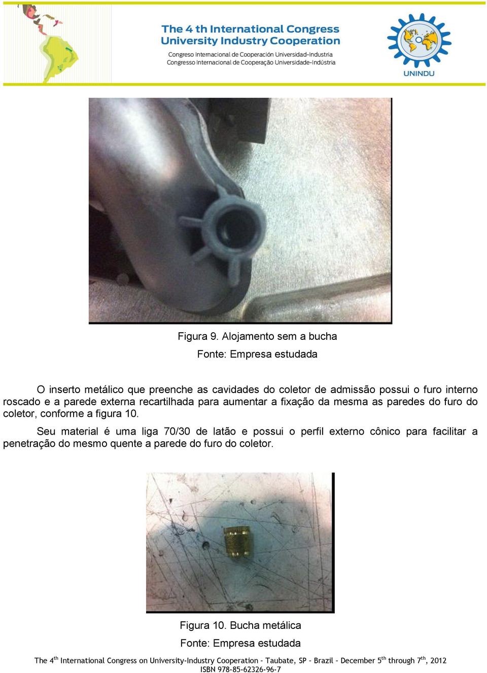 interno roscado e a parede externa recartilhada para aumentar a fixação da mesma as paredes do furo do