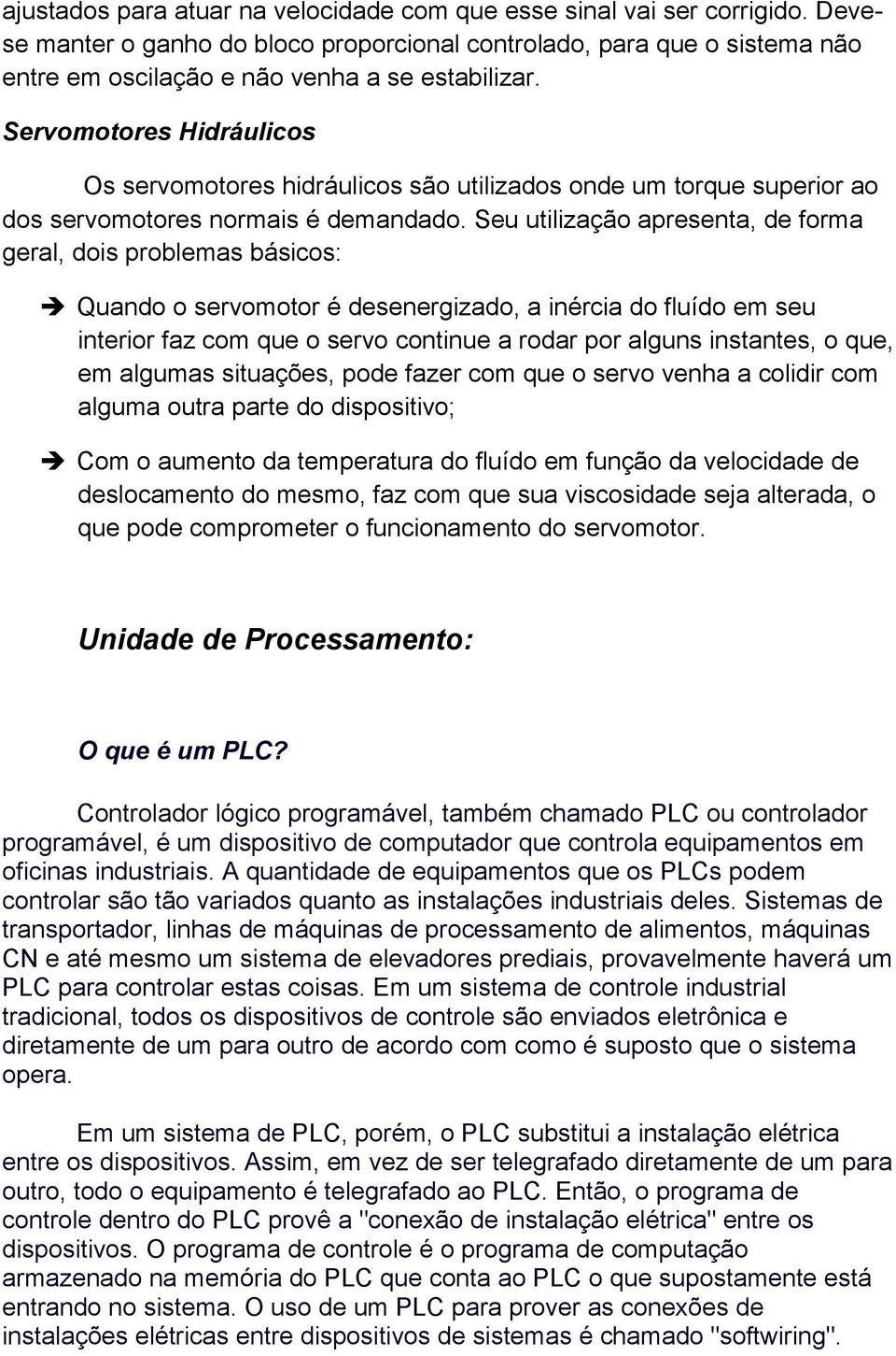 Seu utilização apresenta, de forma geral, dois problemas básicos: Quando o servomotor é desenergizado, a inércia do fluído em seu interior faz com que o servo continue a rodar por alguns instantes, o