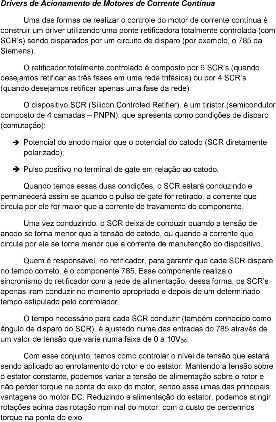 O retificador totalmente controlado é composto por 6 SCR s (quando desejamos retificar as três fases em uma rede trifásica) ou por 4 SCR s (quando desejamos retificar apenas uma fase da rede).