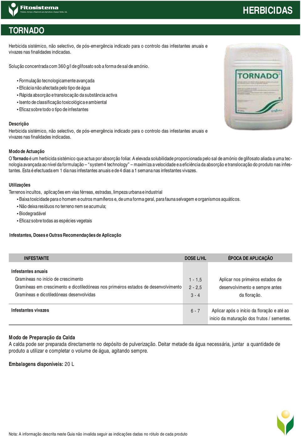 Formulação tecnologicamente avançada Eficácia não afectada pelo tipo de água Rápida absorção e translocação da substância activa Isento de classificação toxicológica e ambiental Eficaz sobre todo o