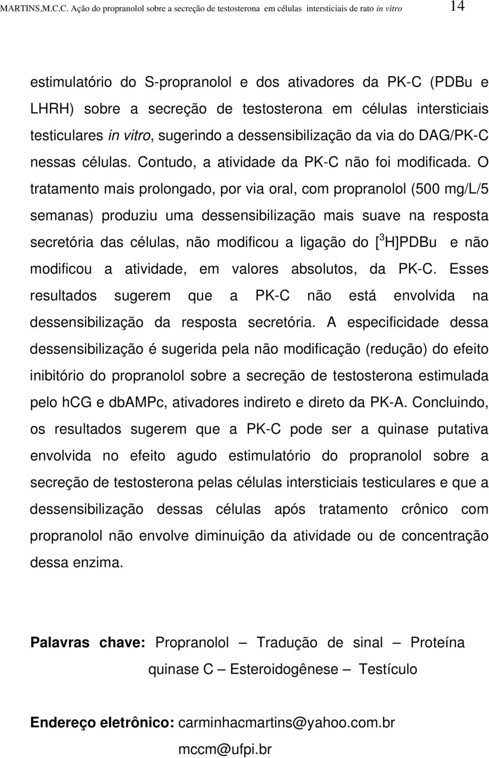 O tratamento mais prolongado, por via oral, com propranolol (500 mg/l/5 semanas) produziu uma dessensibilização mais suave na resposta secretória das células, não modificou a ligação do [ 3 H]PDBu e