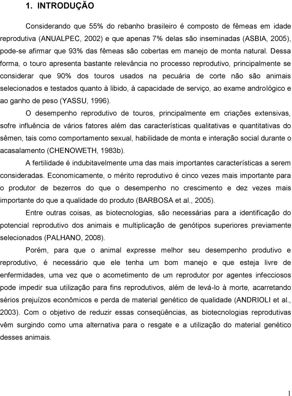 Dessa forma, o touro apresenta bastante relevância no processo reprodutivo, principalmente se considerar que 90% dos touros usados na pecuária de corte não são animais selecionados e testados quanto