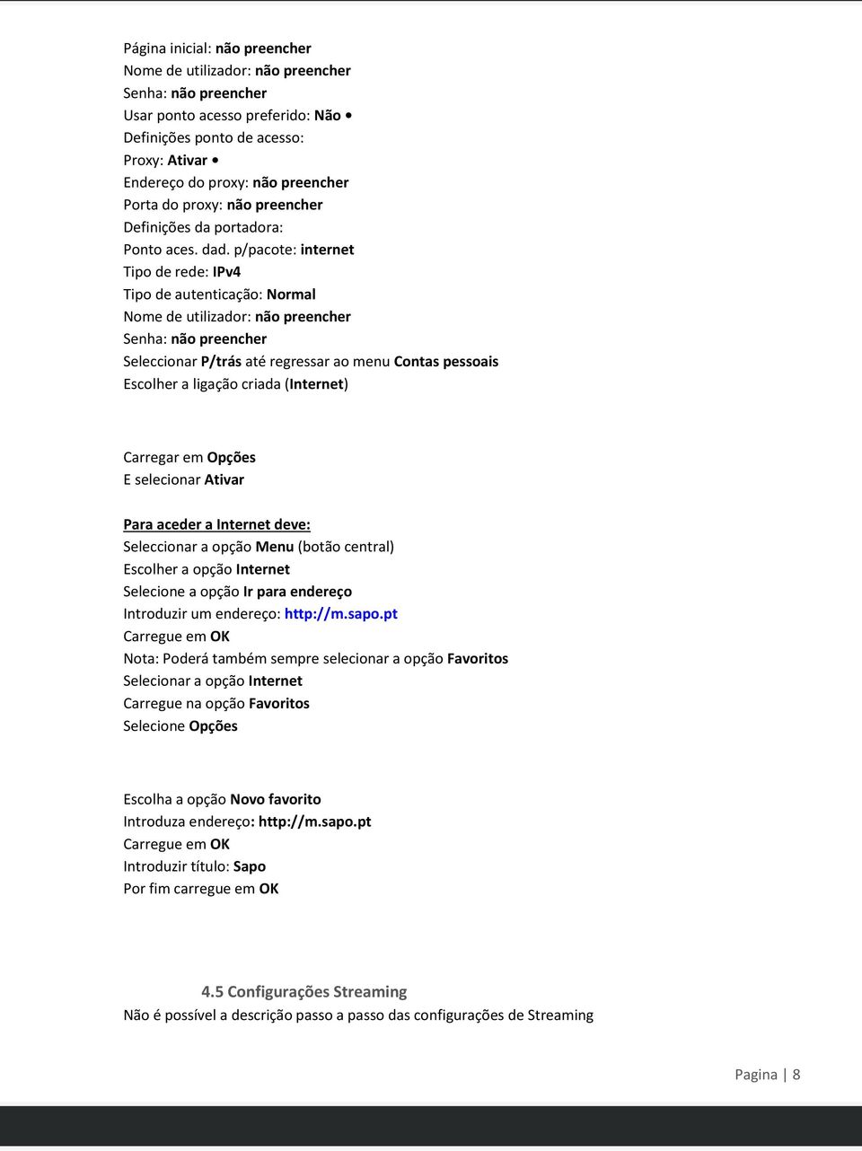 p/pacote: internet Tipo de rede: IPv4 Tipo de autenticação: Normal Nome de utilizador: não preencher Senha: não preencher Seleccionar P/trás até regressar ao menu Contas pessoais Escolher a ligação