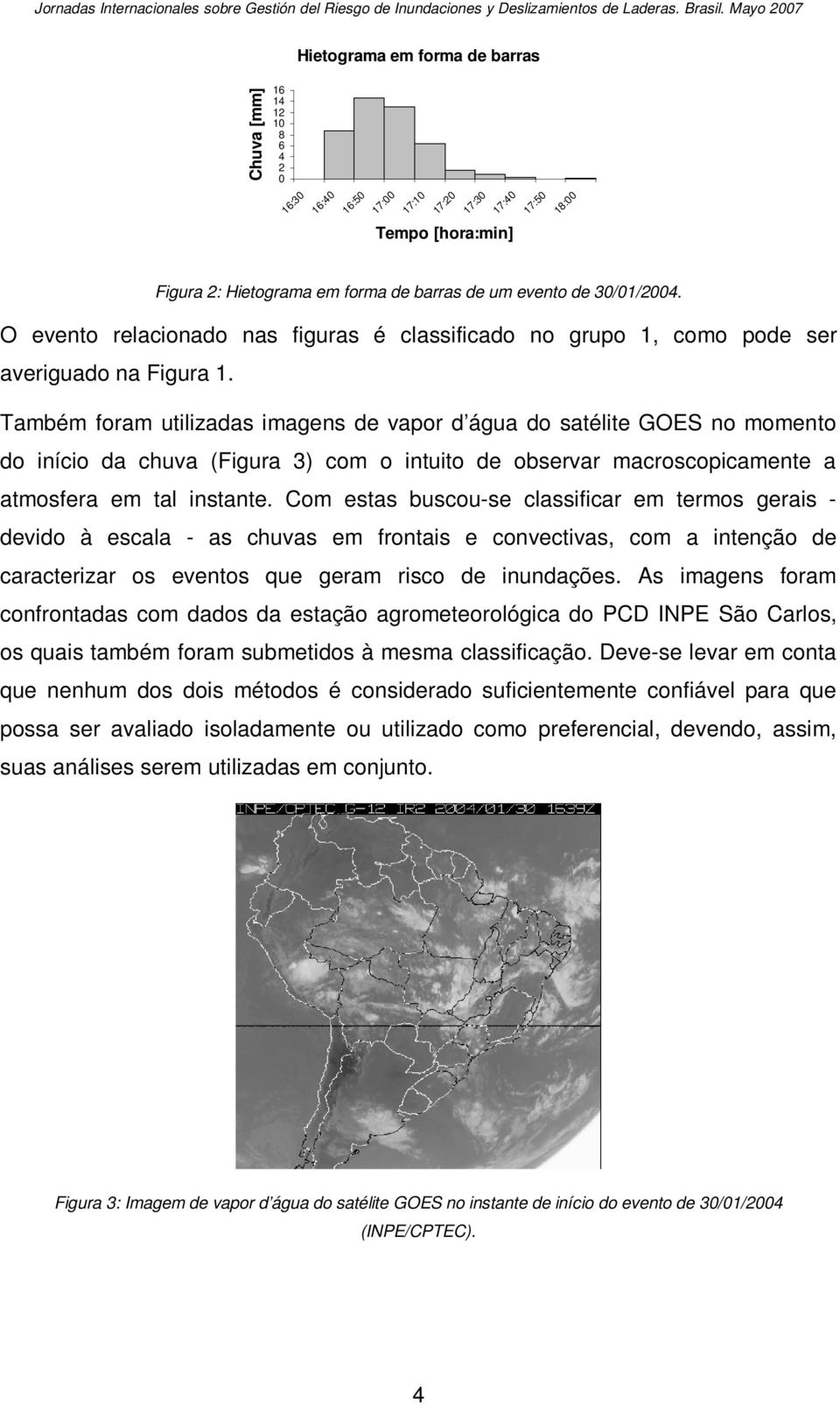 Também foram utilizadas imagens de vapor d água do satélite GOES no momento do início da chuva (Figura 3) com o intuito de observar macroscopicamente a atmosfera em tal instante.