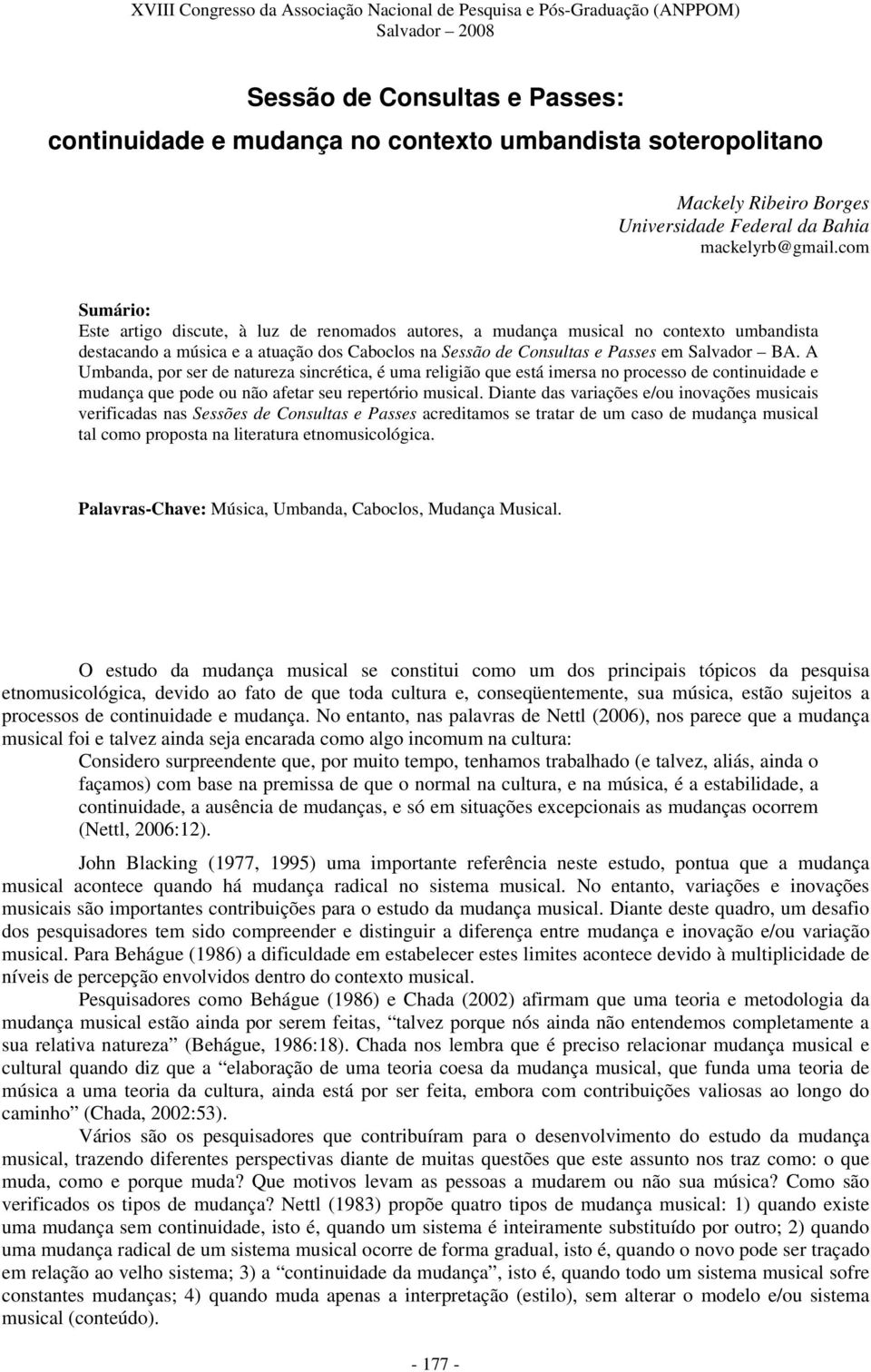 A Umbanda, por ser de natureza sincrética, é uma religião que está imersa no processo de continuidade e mudança que pode ou não afetar seu repertório musical.