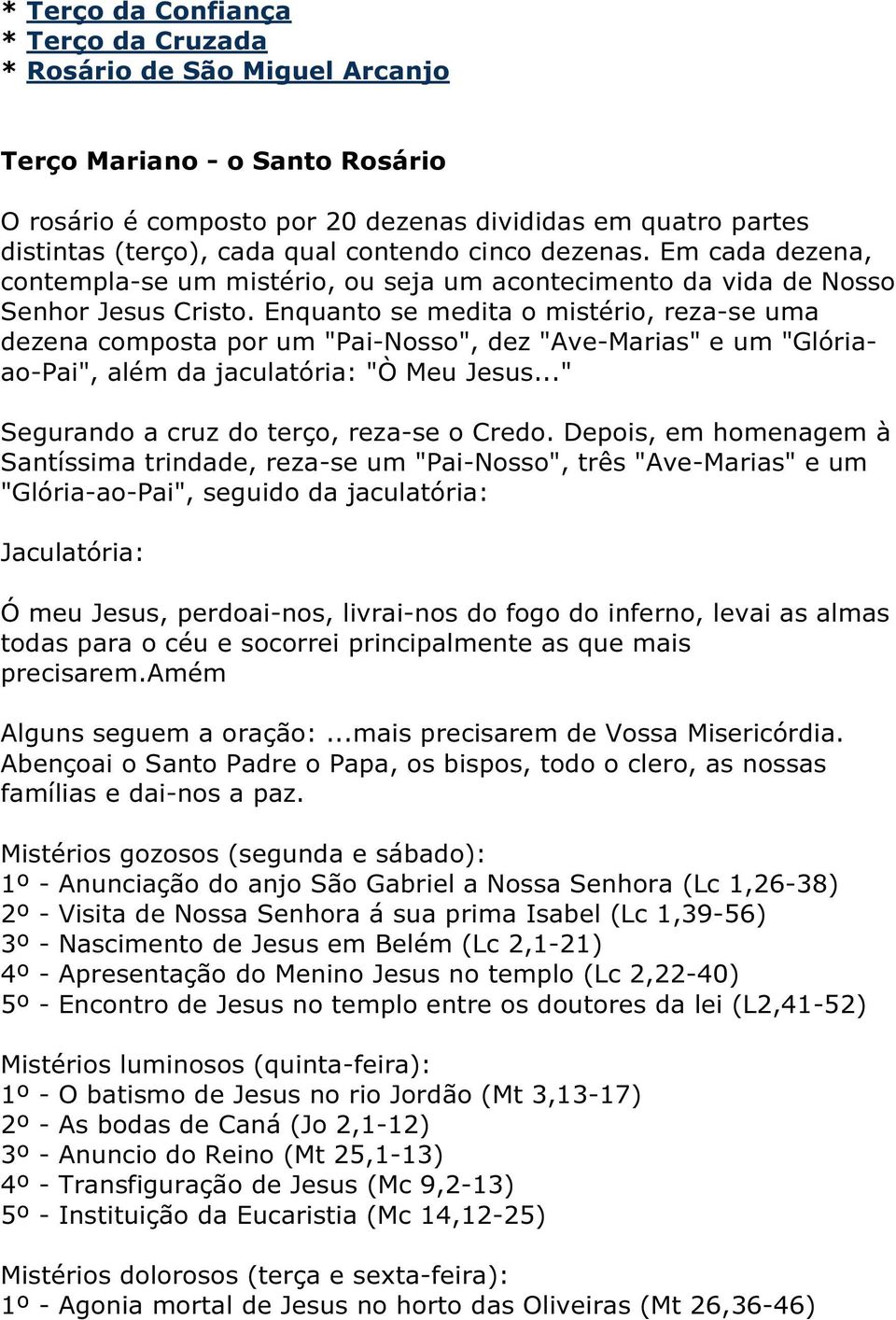 Enquanto se medita o mistério, reza-se uma dezena composta por um "Pai-Nosso", dez "Ave-Marias" e um "Glóriaao-Pai", além da jaculatória: "Ò Meu Jesus..." Segurando a cruz do terço, reza-se o Credo.