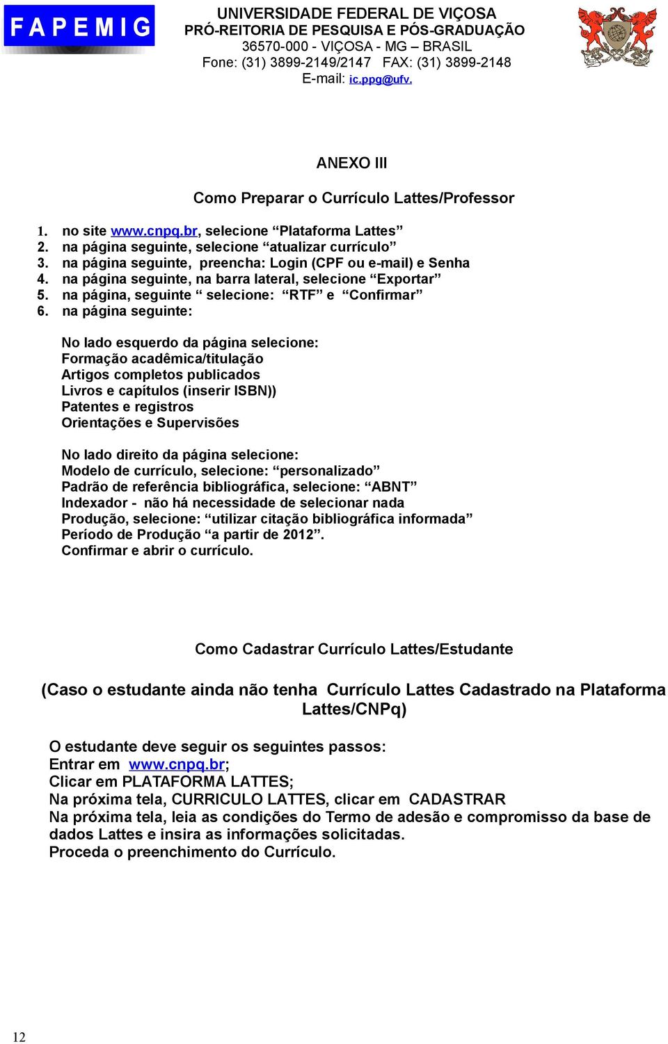 na página, seguinte selecione: RTF e Confirmar na página seguinte: No lado esquerdo da página selecione: Formação acadêmica/titulação Artigos completos publicados Livros e capítulos (inserir ISBN))