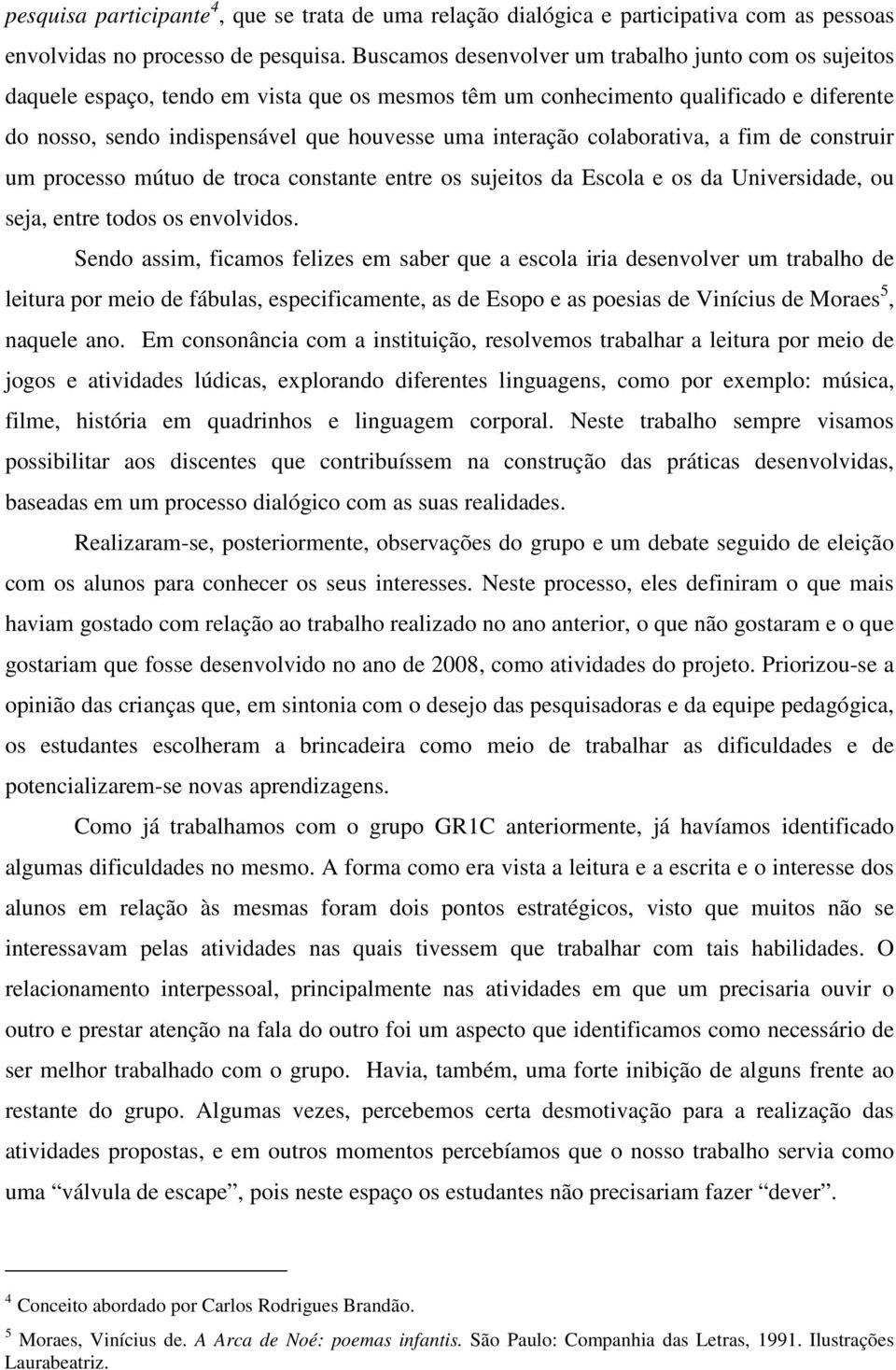 interação colaborativa, a fim de construir um processo mútuo de troca constante entre os sujeitos da Escola e os da Universidade, ou seja, entre todos os envolvidos.