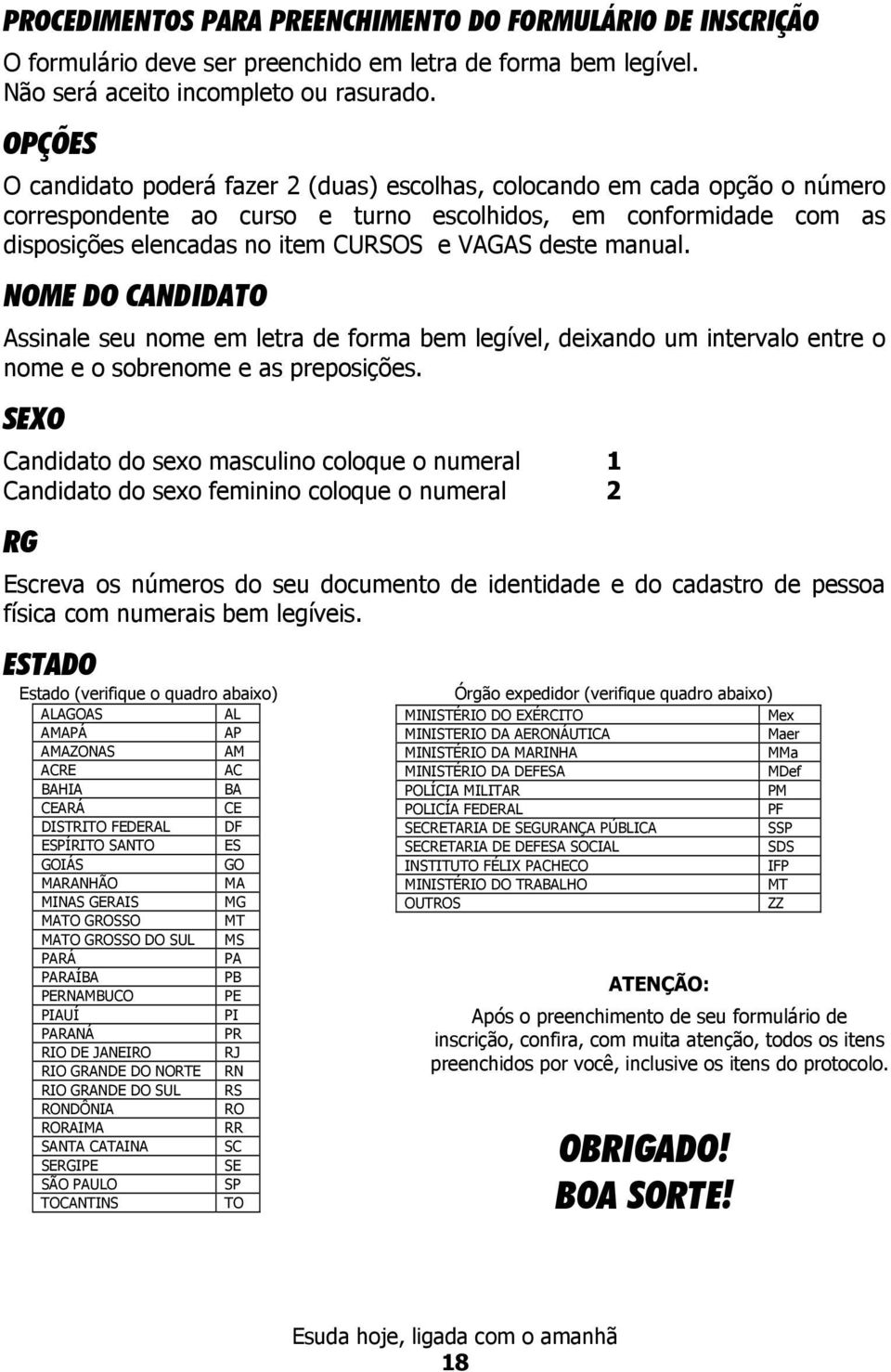 deste manual. NOME DO CANDIDATO Assinale seu nome em letra de forma bem legível, deixando um intervalo entre o nome e o sobrenome e as preposições.