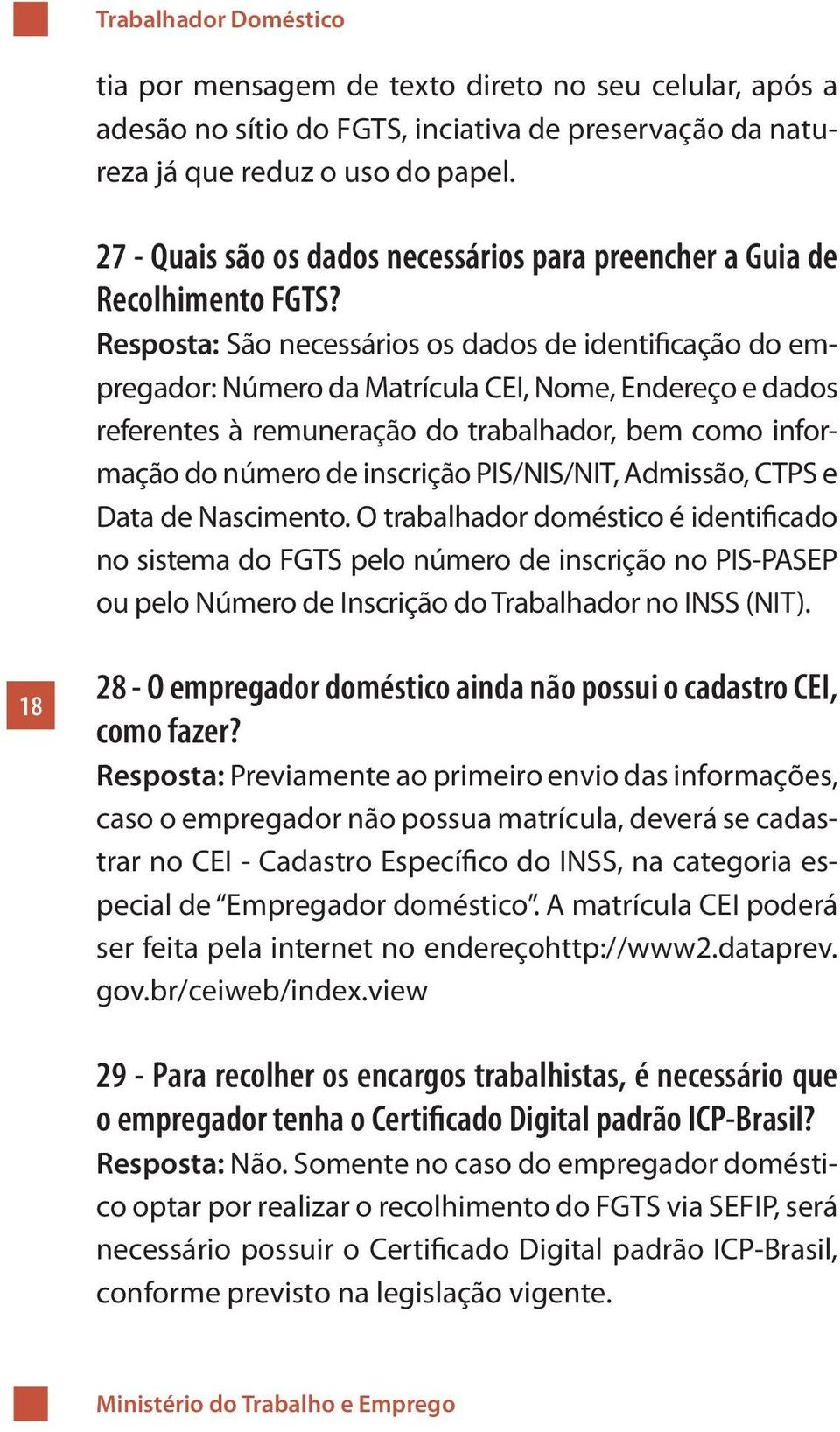 Resposta: São necessários os dados de identificação do empregador: Número da Matrícula CEI, Nome, Endereço e dados referentes à remuneração do trabalhador, bem como informação do número de inscrição