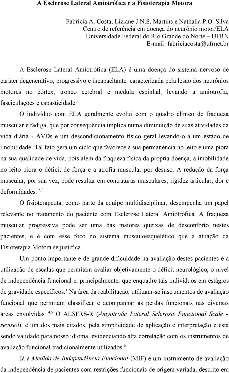 br A Esclerose Lateral Amiotrófica (ELA) é uma doença do sistema nervoso de caráter degenerativo, progressivo e incapacitante, caracterizada pela lesão dos neurônios motores no córtex, tronco