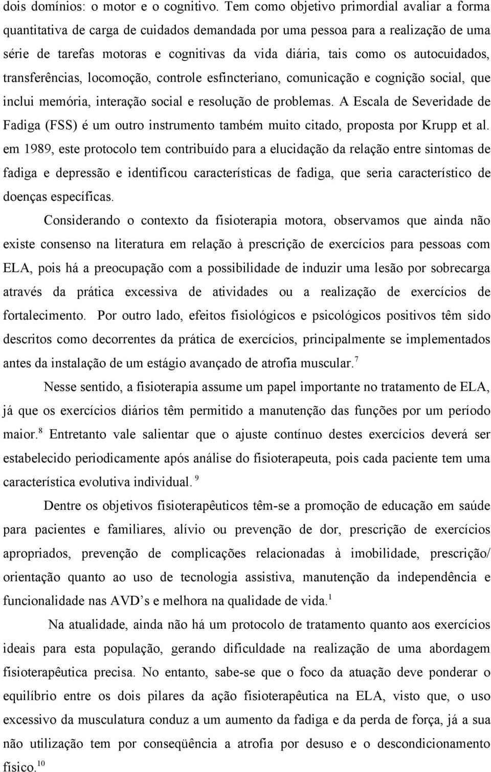 autocuidados, transferências, locomoção, controle esfincteriano, comunicação e cognição social, que inclui memória, interação social e resolução de problemas.