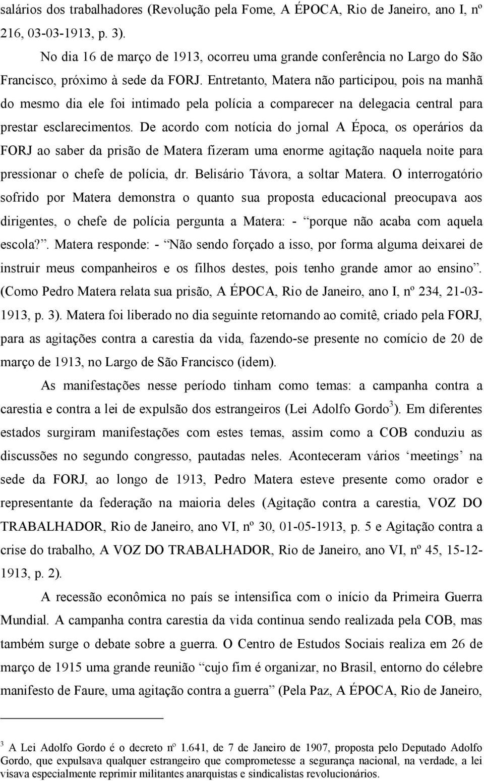 Entretanto, Matera não participou, pois na manhã do mesmo dia ele foi intimado pela polícia a comparecer na delegacia central para prestar esclarecimentos.