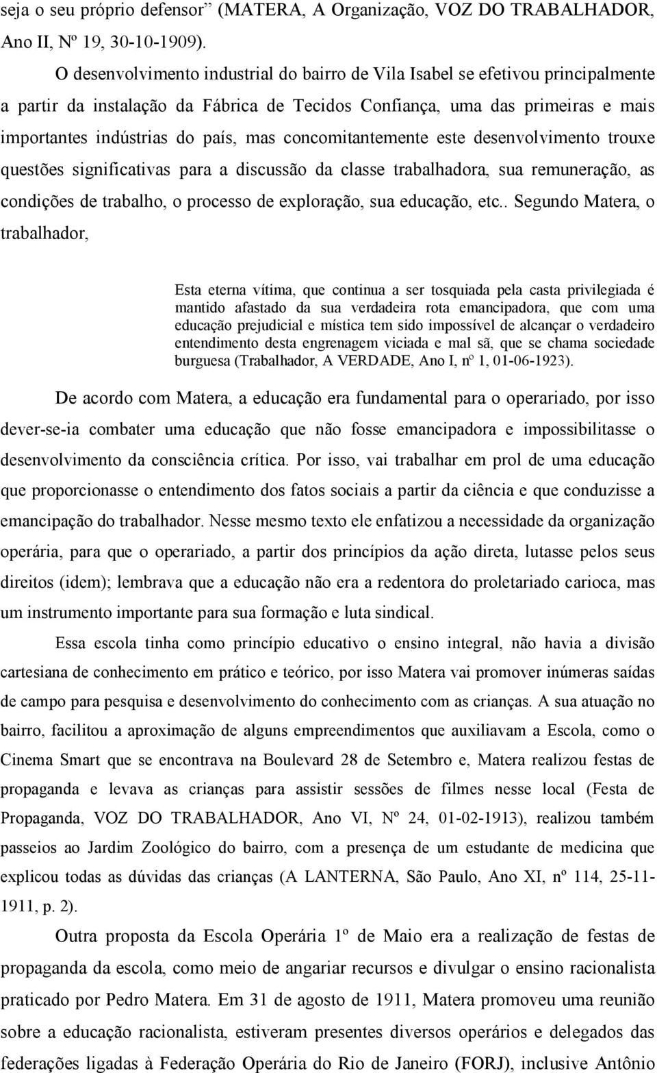 concomitantemente este desenvolvimento trouxe questões significativas para a discussão da classe trabalhadora, sua remuneração, as condições de trabalho, o processo de exploração, sua educação, etc.