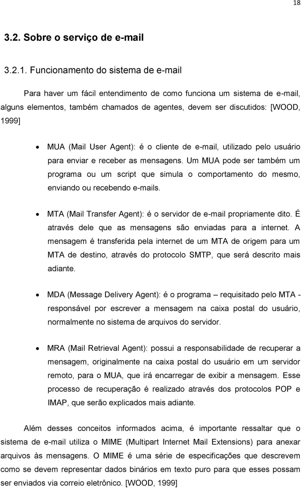 Um MUA pode ser também um programa ou um script que simula o comportamento do mesmo, enviando ou recebendo e-mails. MTA (Mail Transfer Agent): é o servidor de e-mail propriamente dito.