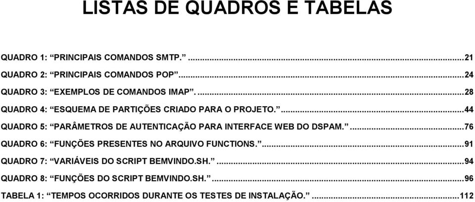 ... 44 QUADRO 5: PARÂMETROS DE AUTENTICAÇÃO PARA INTERFACE WEB DO DSPAM.... 76 QUADRO 6: FUNÇÕES PRESENTES NO ARQUIVO FUNCTIONS.