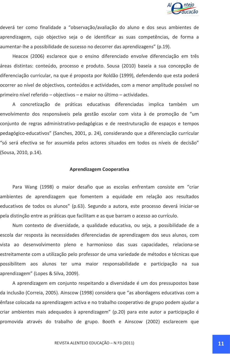 Sousa (2010) baseia a sua concepção de diferenciação curricular, na que é proposta por Roldão (1999), defendendo que esta poderá ocorrer ao nível de objectivos, conteúdos e actividades, com a menor