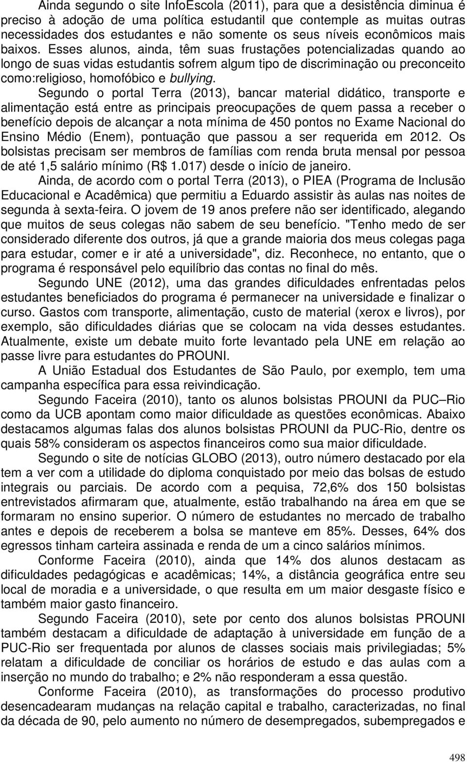 Esses alunos, ainda, têm suas frustações potencializadas quando ao longo de suas vidas estudantis sofrem algum tipo de discriminação ou preconceito como:religioso, homofóbico e bullying.