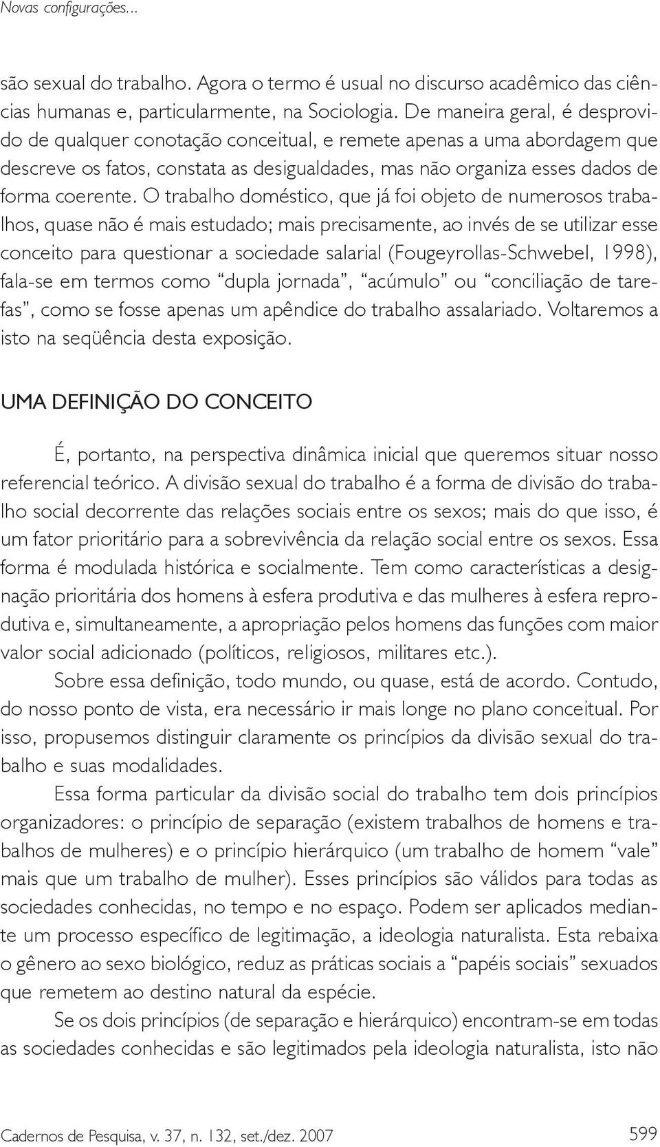 O trabalho doméstico, que já foi objeto de numerosos trabalhos, quase não é mais estudado; mais precisamente, ao invés de se utilizar esse conceito para questionar a sociedade salarial