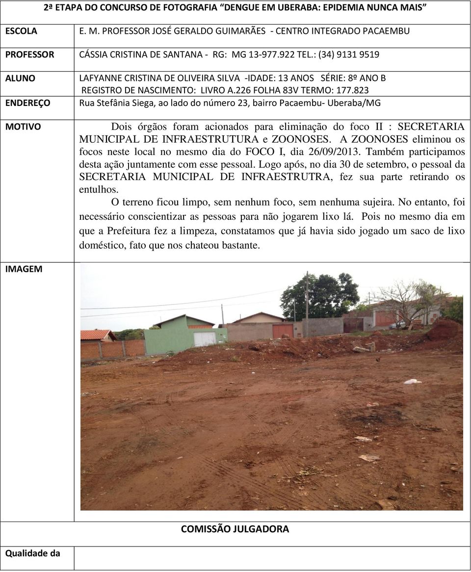 823 Rua Stefânia Siega, ao lado do número 23, bairro Pacaembu- Uberaba/MG Dois órgãos foram acionados para eliminação do foco II : SECRETARIA MUNICIPAL DE INFRAESTRUTURA e ZOONOSES.