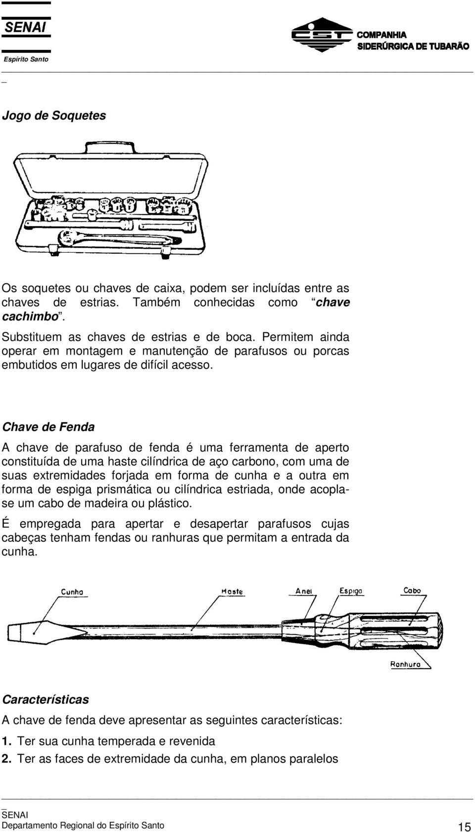 Chave de Fenda A chave de parafuso de fenda é uma ferramenta de aperto constituída de uma haste cilíndrica de aço carbono, com uma de suas extremidades forjada em forma de cunha e a outra em forma de