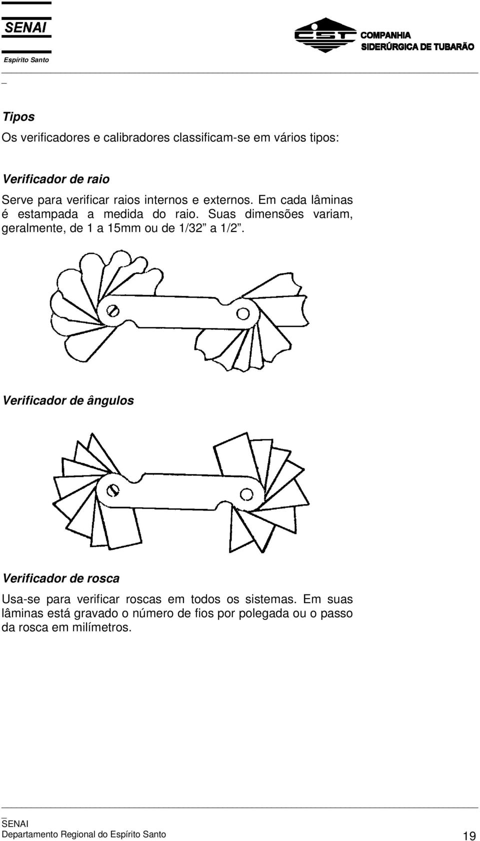 Suas dimensões variam, geralmente, de 1 a 15mm ou de 1/32 a 1/2.