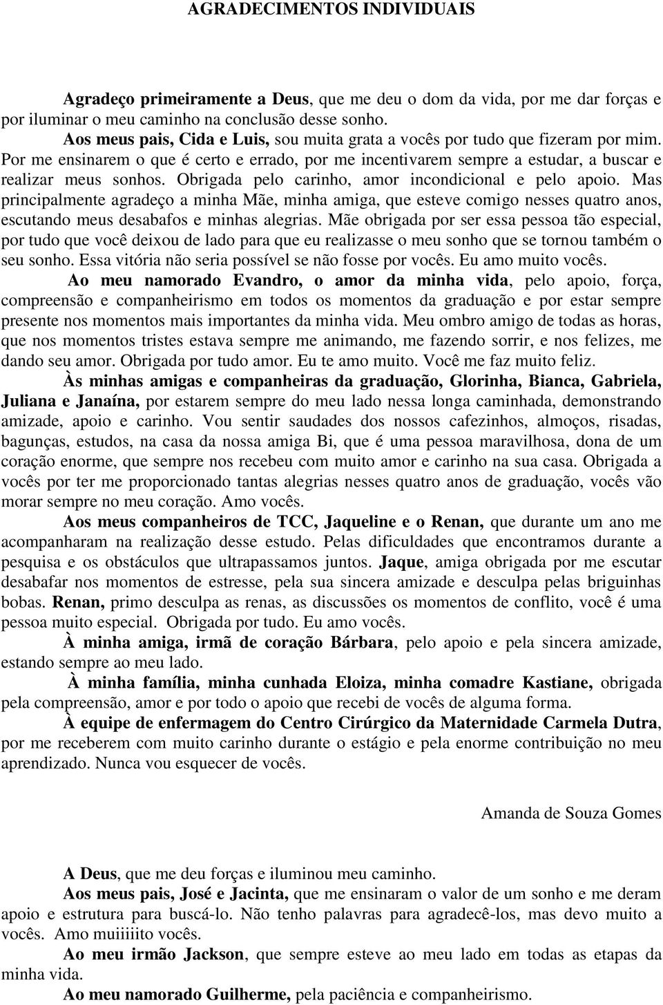 Obrigada pelo carinho, amor incondicional e pelo apoio. Mas principalmente agradeço a minha Mãe, minha amiga, que esteve comigo nesses quatro anos, escutando meus desabafos e minhas alegrias.