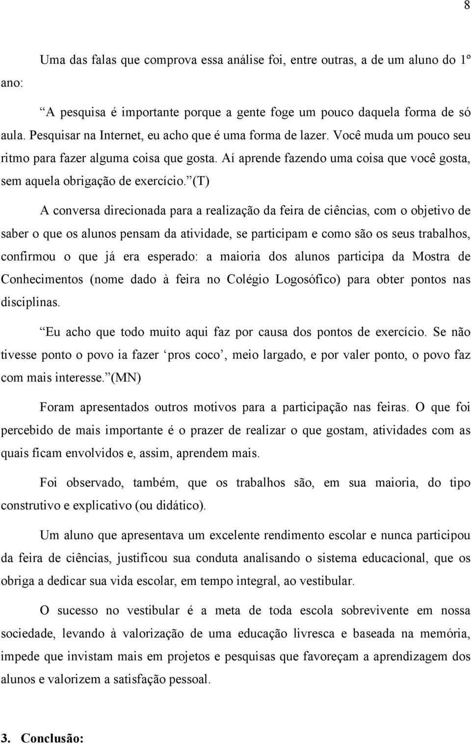 (T) A conversa direcionada para a realização da feira de ciências, com o objetivo de saber o que os alunos pensam da atividade, se participam e como são os seus trabalhos, confirmou o que já era