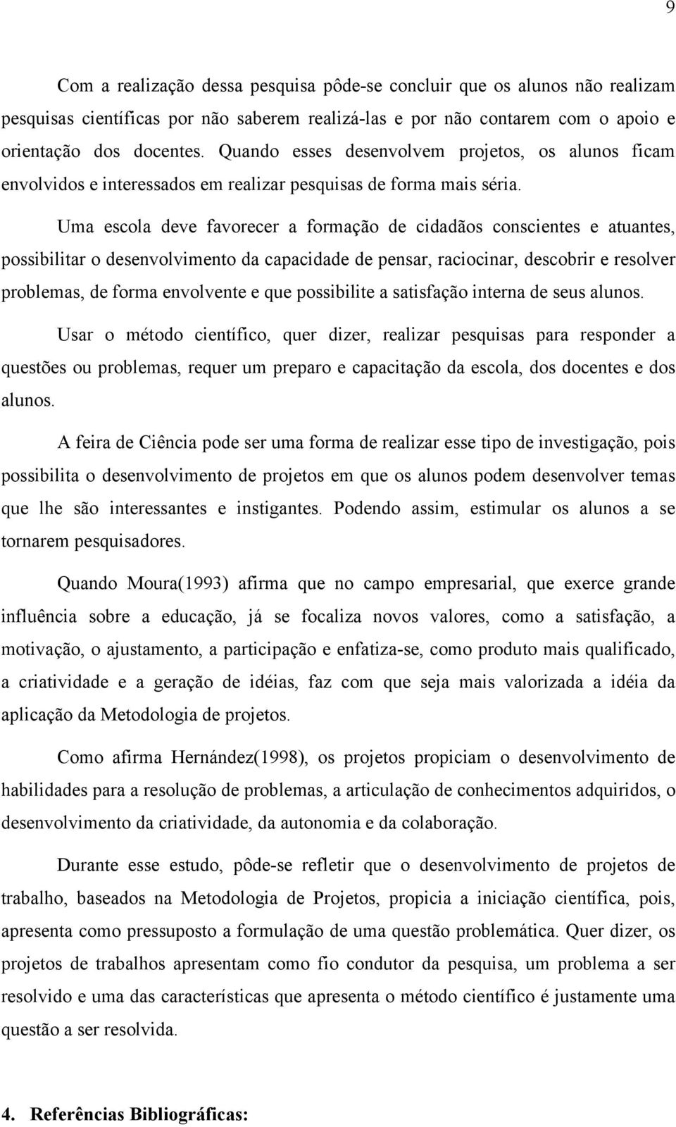 Uma escola deve favorecer a formação de cidadãos conscientes e atuantes, possibilitar o desenvolvimento da capacidade de pensar, raciocinar, descobrir e resolver problemas, de forma envolvente e que