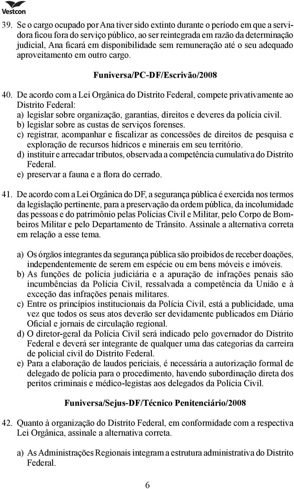 De acordo com a Lei Orgânica do Distrito Federal, compete privativamente ao Distrito Federal: a) legislar sobre organização, garantias, direitos e deveres da polícia civil.