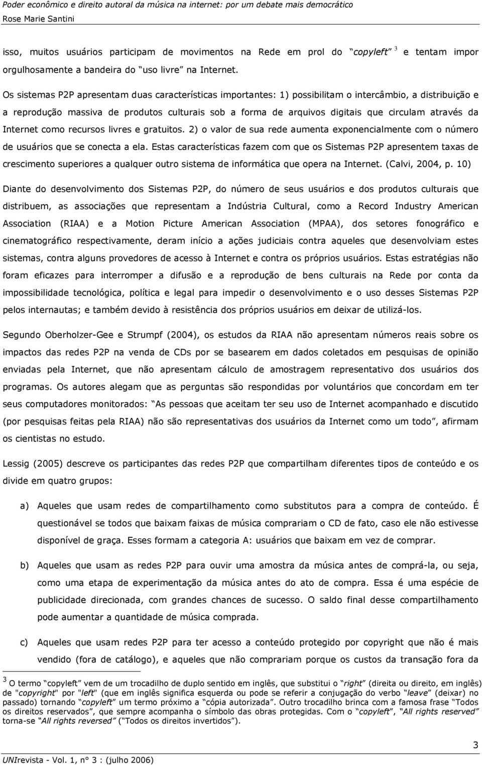 através da Internet como recursos livres e gratuitos. 2) o valor de sua rede aumenta exponencialmente com o número de usuários que se conecta a ela.