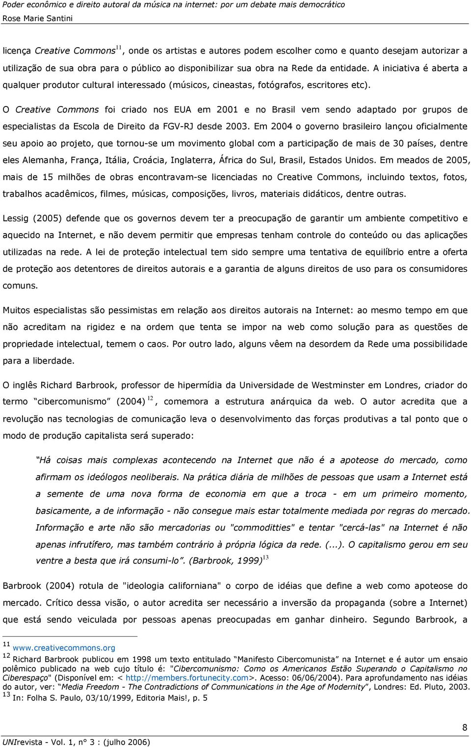 O Creative Commons foi criado nos EUA em 2001 e no Brasil vem sendo adaptado por grupos de especialistas da Escola de Direito da FGV-RJ desde 2003.