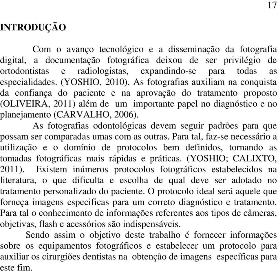 As fotografias auxiliam na conquista da confiança do paciente e na aprovação do tratamento proposto (OLIVEIRA, 2011) além de um importante papel no diagnóstico e no planejamento (CARVALHO, 2006).