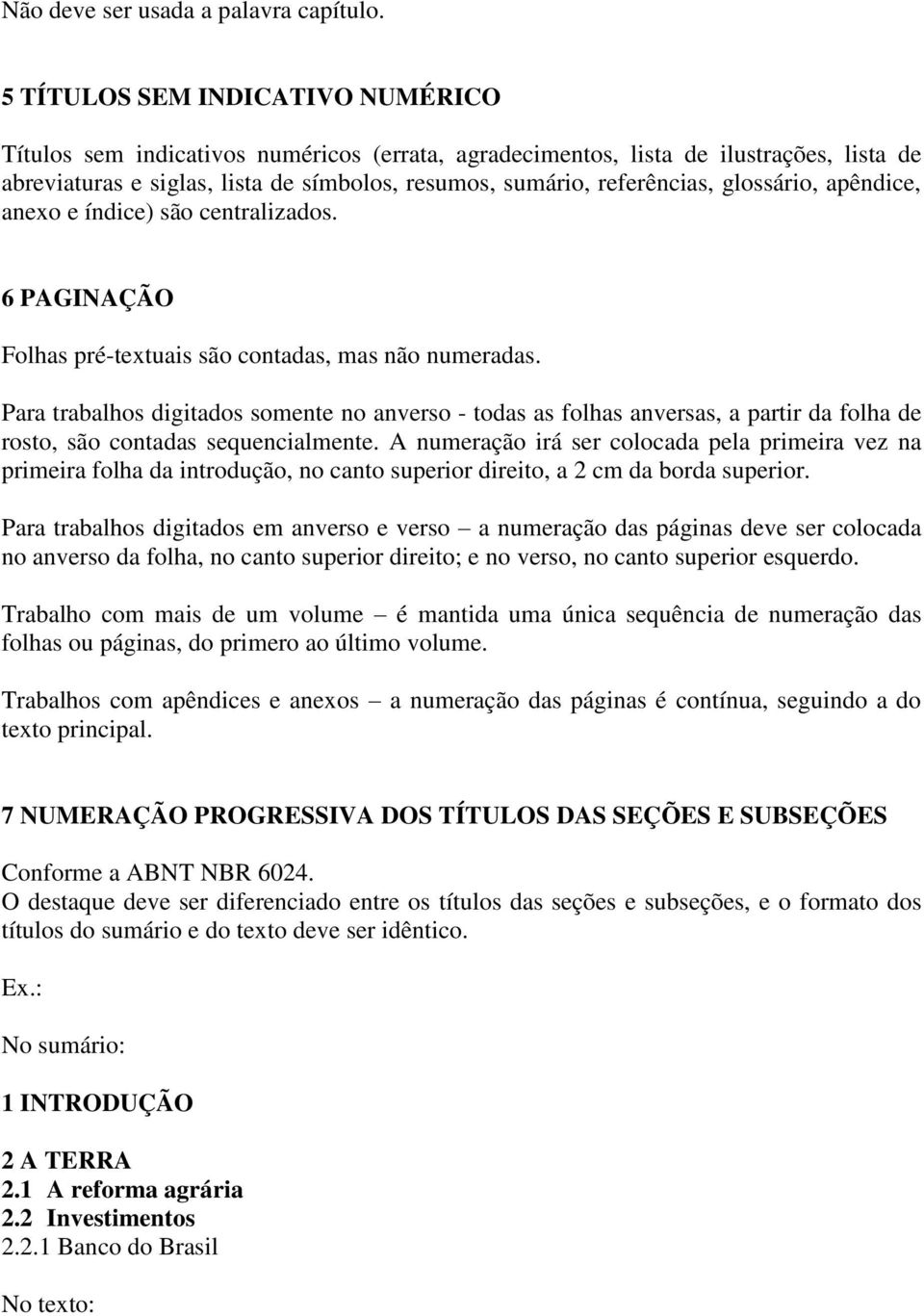 glossário, apêndice, anexo e índice) são centralizados. 6 PAGINAÇÃO Folhas pré-textuais são contadas, mas não numeradas.