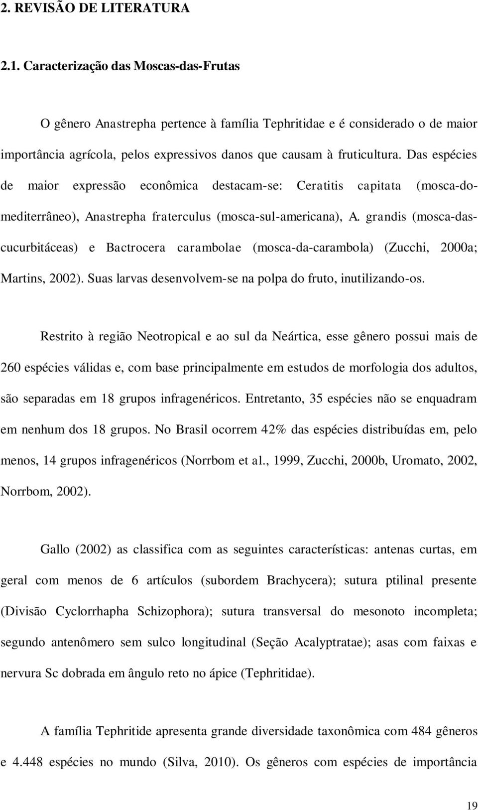 Das espécies de maior expressão econômica destacam-se: Ceratitis capitata (mosca-domediterrâneo), Anastrepha fraterculus (mosca-sul-americana), A.