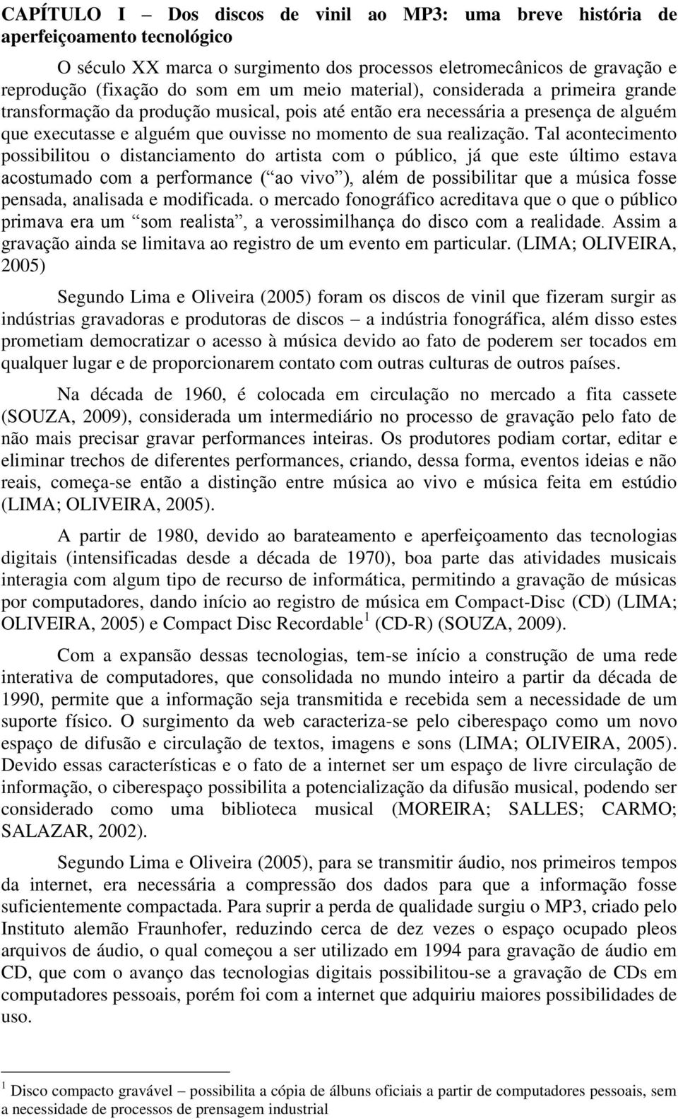 Tal acontecimento possibilitou o distanciamento do artista com o público, já que este último estava acostumado com a performance ( ao vivo ), além de possibilitar que a música fosse pensada,