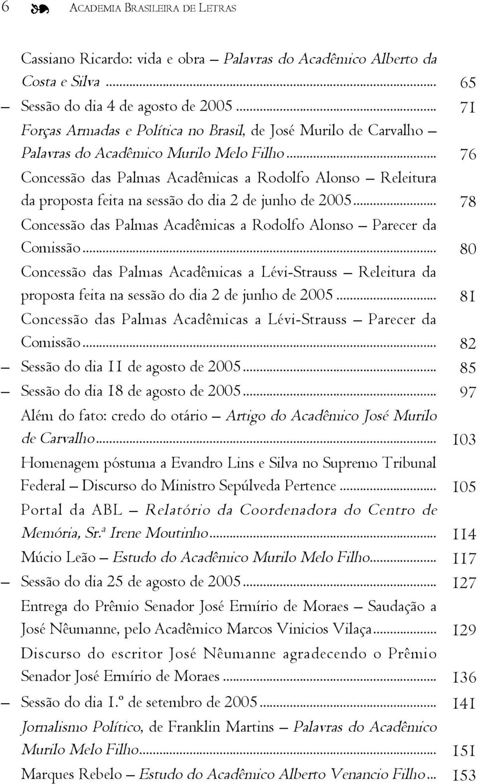 .. 76 Concessão das Palmas Acadêmicas a Rodolfo Alonso Releitura da proposta feita na sessão do dia 2 de junho de 2005... 78 Concessão das Palmas Acadêmicas a Rodolfo Alonso Parecer da Comissão.