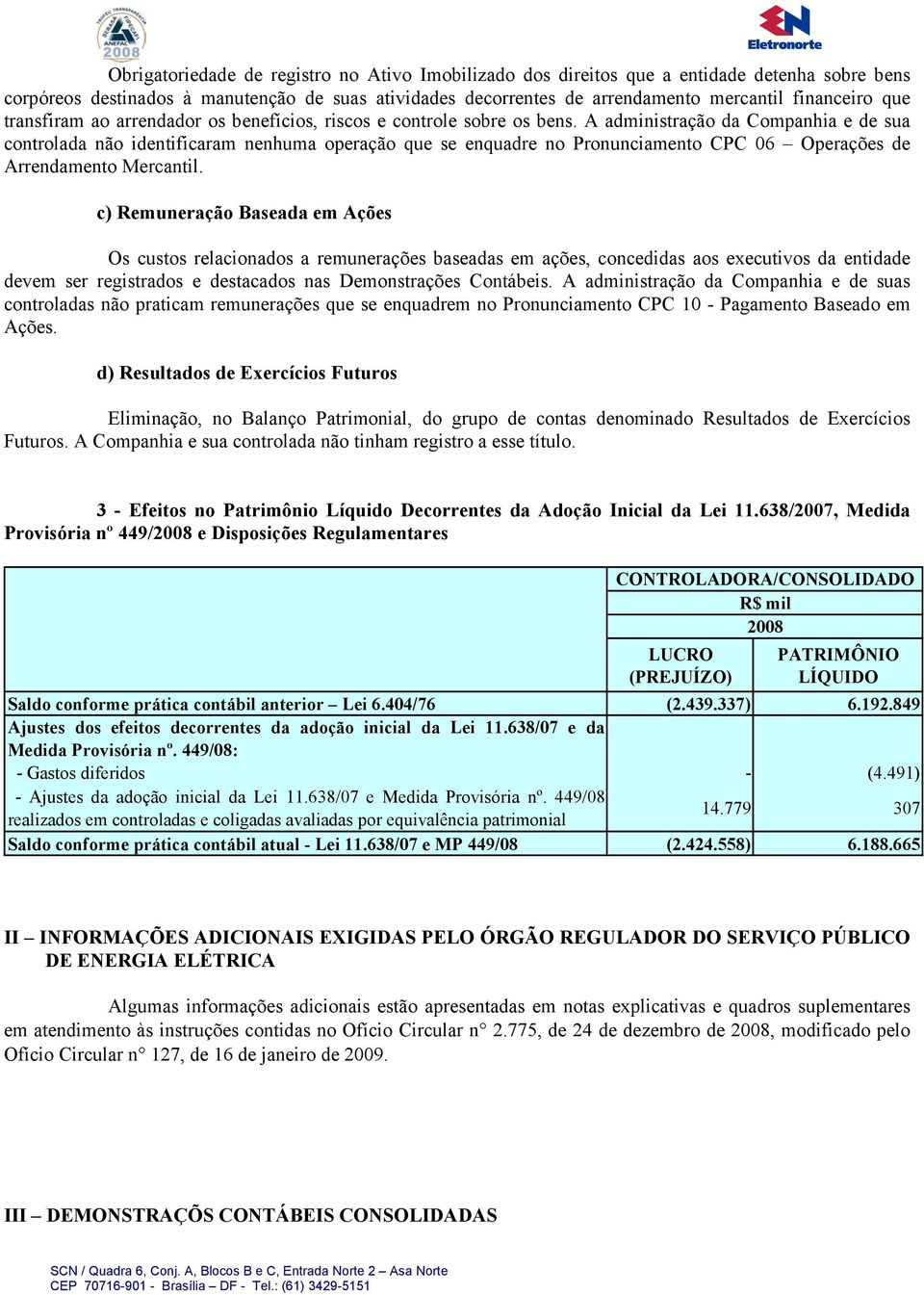 A administração da Companhia e de sua controlada não identificaram nenhuma operação que se enquadre no Pronunciamento CPC 06 Operações de Arrendamento Mercantil.