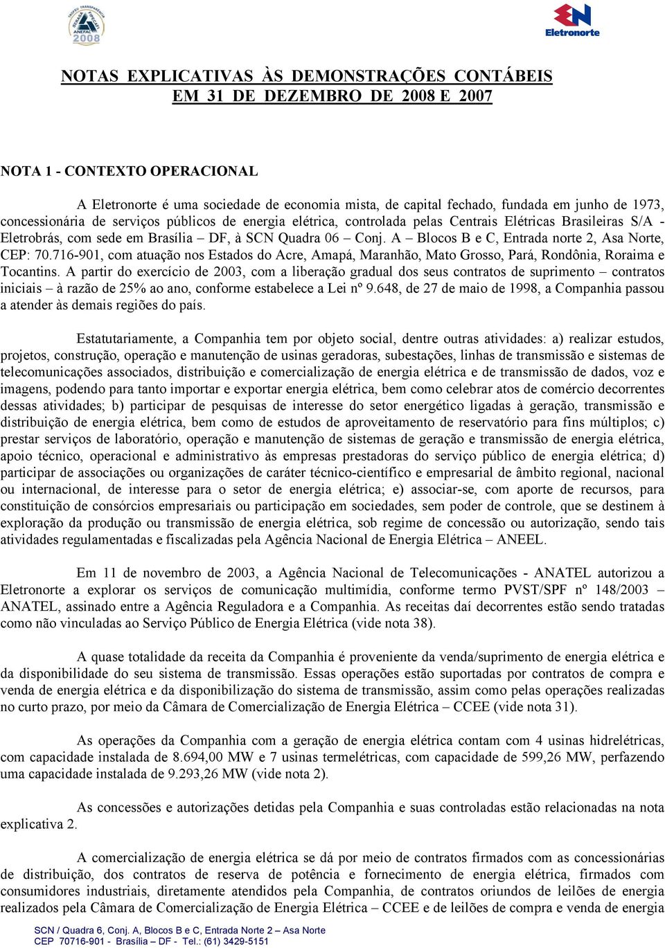 A Blocos B e C, Entrada norte 2, Asa Norte, CEP: 70.716-901, com atuação nos Estados do Acre, Amapá, Maranhão, Mato Grosso, Pará, Rondônia, Roraima e Tocantins.