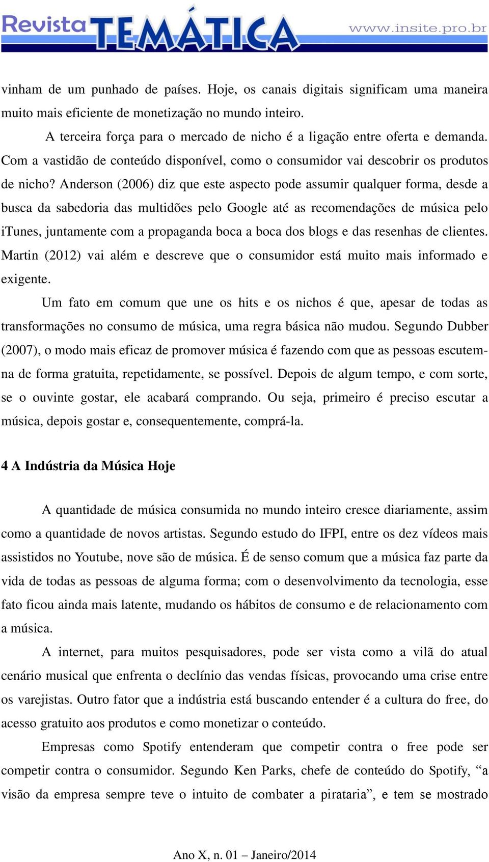 Anderson (2006) diz que este aspecto pode assumir qualquer forma, desde a busca da sabedoria das multidões pelo Google até as recomendações de música pelo itunes, juntamente com a propaganda boca a